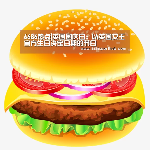 6686热点|英国国庆日:以英国女王官方生日决定日期的节日(图1) 6686棋牌