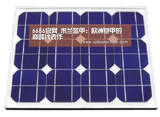 6686官网_米兰盔甲:欧洲铠甲的巅峰代表作(图4) 6686棋牌