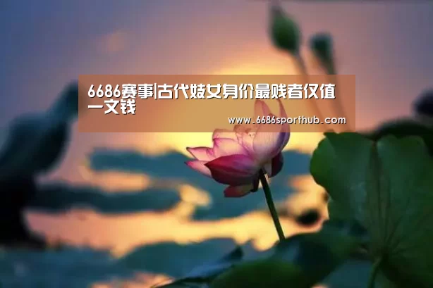 6686赛事|古代妓女身价最贱者仅值一文钱(图2) 6686官网