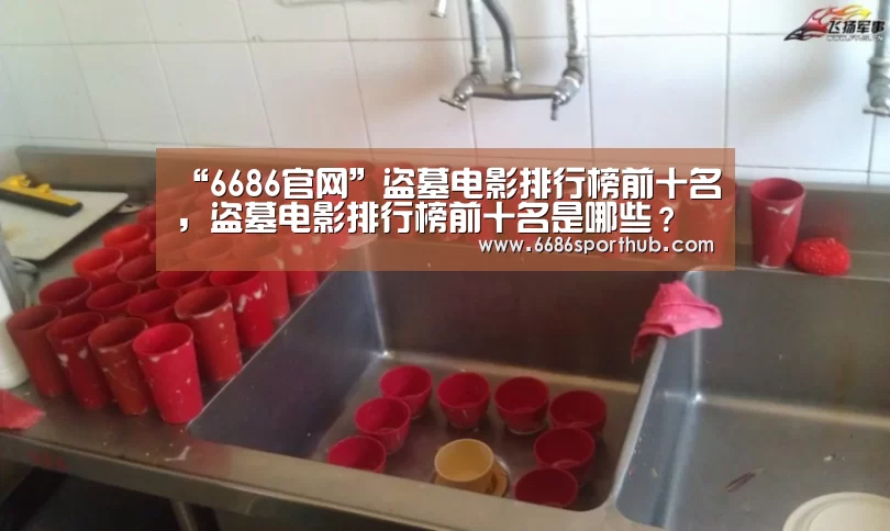 “6686官网”盗墓电影排行榜前十名,盗墓电影排行榜前十名是哪些?(图4) 6686热点